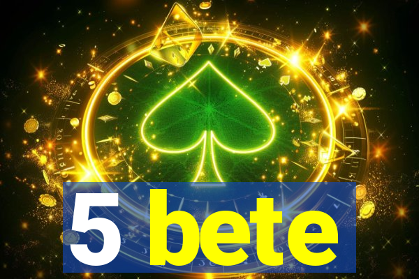 5 bete